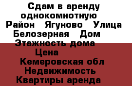 Сдам в аренду однокомнотную  › Район ­ Ягуново › Улица ­ Белозерная › Дом ­ 15 › Этажность дома ­ 3 › Цена ­ 5 000 - Кемеровская обл. Недвижимость » Квартиры аренда   